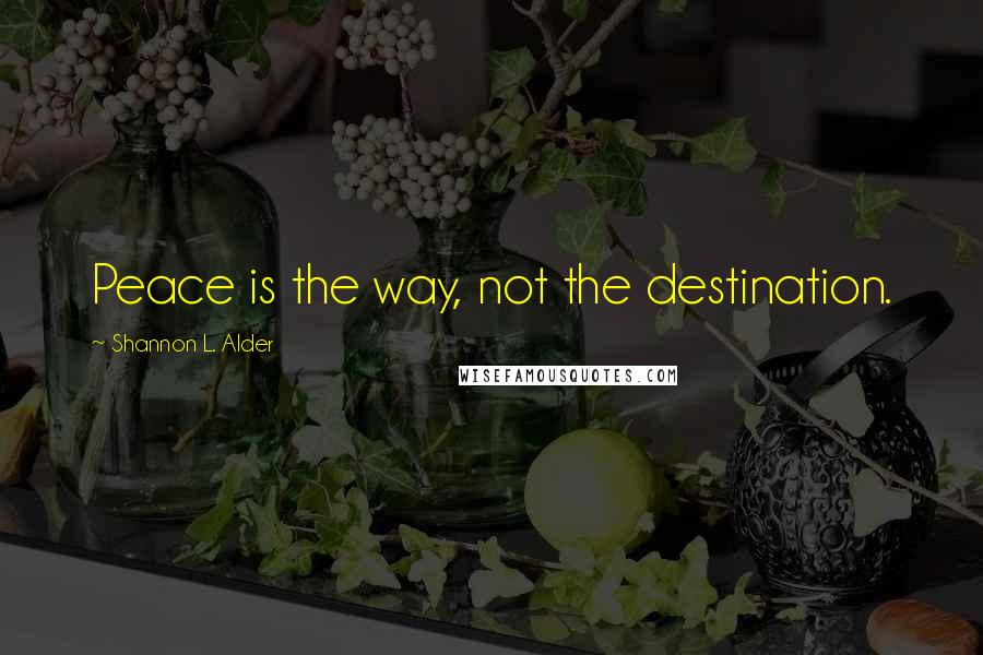 Shannon L. Alder Quotes: Peace is the way, not the destination.