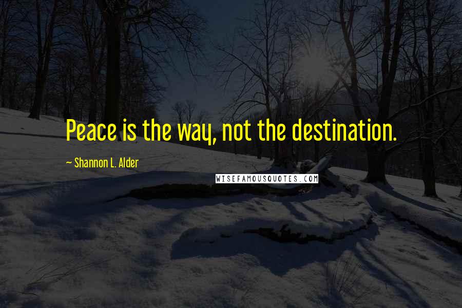 Shannon L. Alder Quotes: Peace is the way, not the destination.