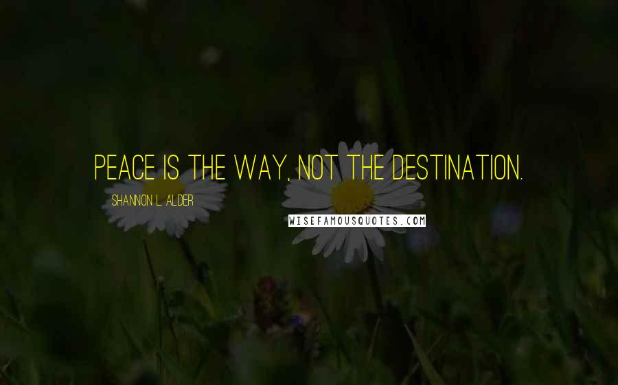 Shannon L. Alder Quotes: Peace is the way, not the destination.