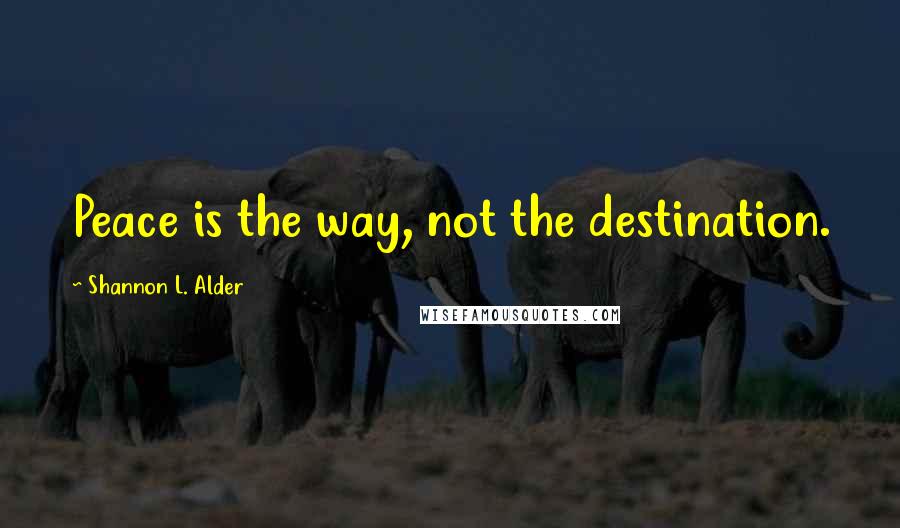 Shannon L. Alder Quotes: Peace is the way, not the destination.