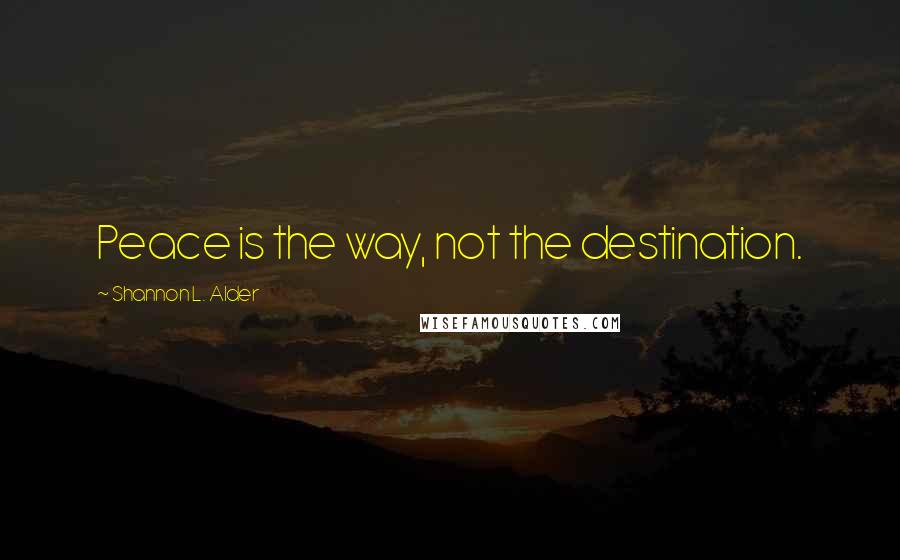 Shannon L. Alder Quotes: Peace is the way, not the destination.