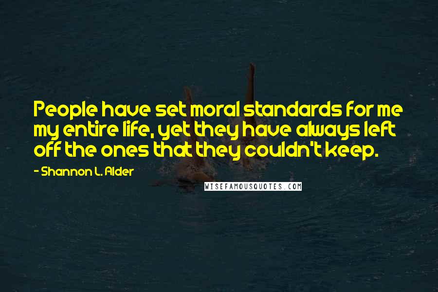 Shannon L. Alder Quotes: People have set moral standards for me my entire life, yet they have always left off the ones that they couldn't keep.