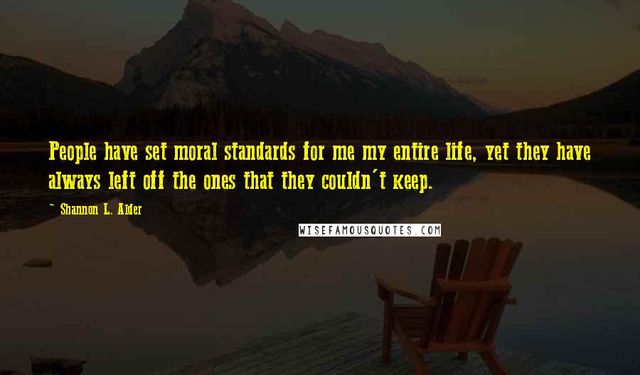 Shannon L. Alder Quotes: People have set moral standards for me my entire life, yet they have always left off the ones that they couldn't keep.