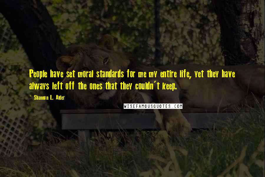 Shannon L. Alder Quotes: People have set moral standards for me my entire life, yet they have always left off the ones that they couldn't keep.