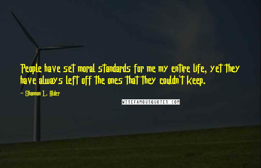 Shannon L. Alder Quotes: People have set moral standards for me my entire life, yet they have always left off the ones that they couldn't keep.