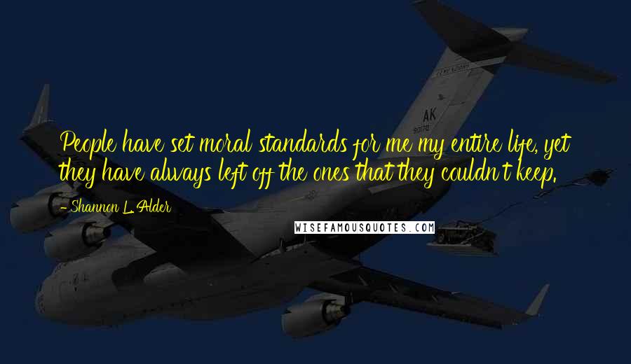 Shannon L. Alder Quotes: People have set moral standards for me my entire life, yet they have always left off the ones that they couldn't keep.