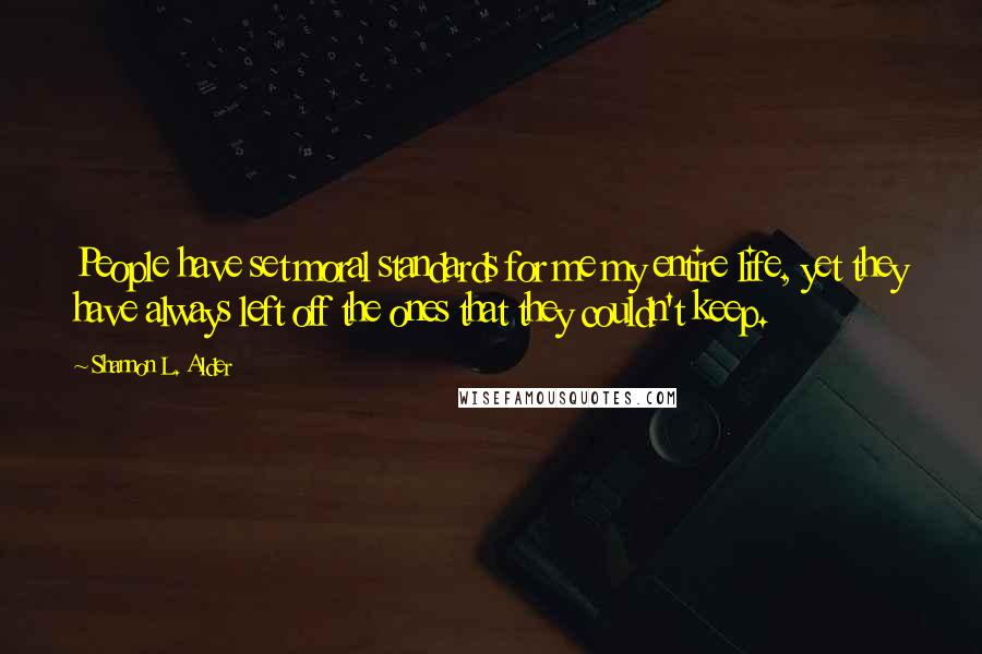 Shannon L. Alder Quotes: People have set moral standards for me my entire life, yet they have always left off the ones that they couldn't keep.