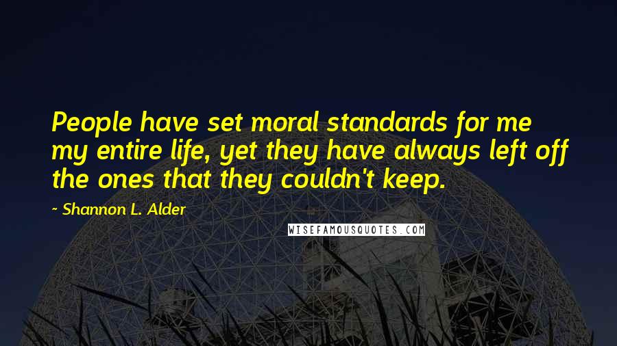 Shannon L. Alder Quotes: People have set moral standards for me my entire life, yet they have always left off the ones that they couldn't keep.