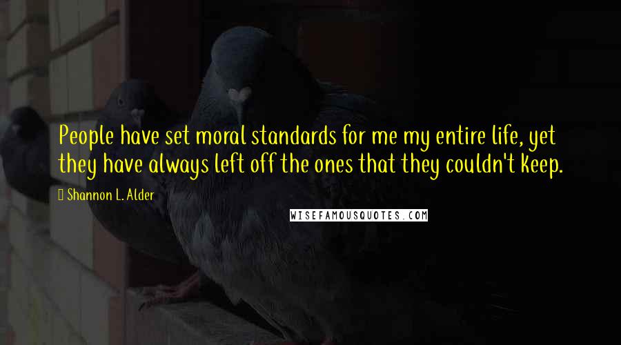 Shannon L. Alder Quotes: People have set moral standards for me my entire life, yet they have always left off the ones that they couldn't keep.