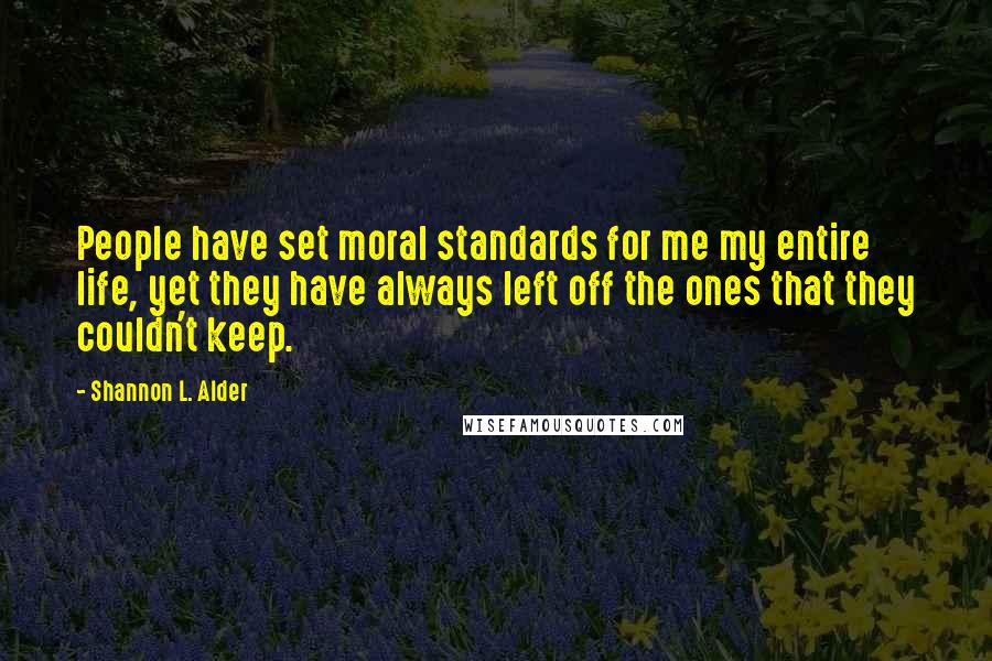 Shannon L. Alder Quotes: People have set moral standards for me my entire life, yet they have always left off the ones that they couldn't keep.