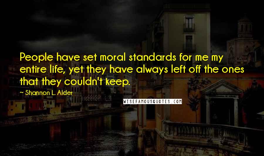 Shannon L. Alder Quotes: People have set moral standards for me my entire life, yet they have always left off the ones that they couldn't keep.