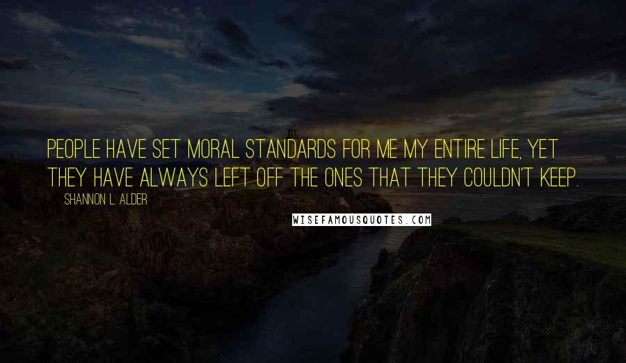 Shannon L. Alder Quotes: People have set moral standards for me my entire life, yet they have always left off the ones that they couldn't keep.