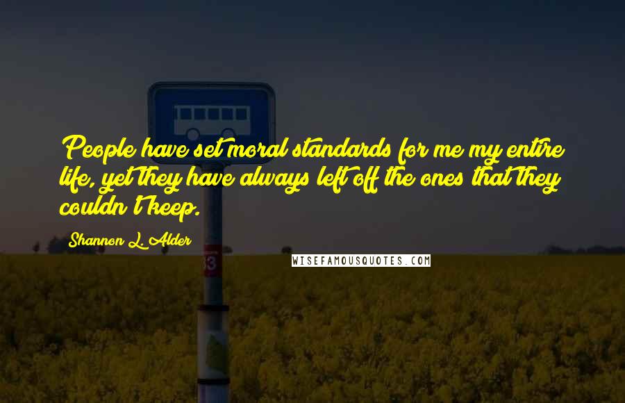 Shannon L. Alder Quotes: People have set moral standards for me my entire life, yet they have always left off the ones that they couldn't keep.