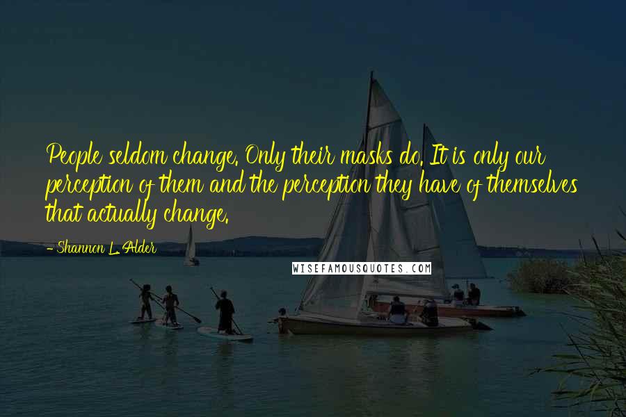 Shannon L. Alder Quotes: People seldom change. Only their masks do. It is only our perception of them and the perception they have of themselves that actually change.