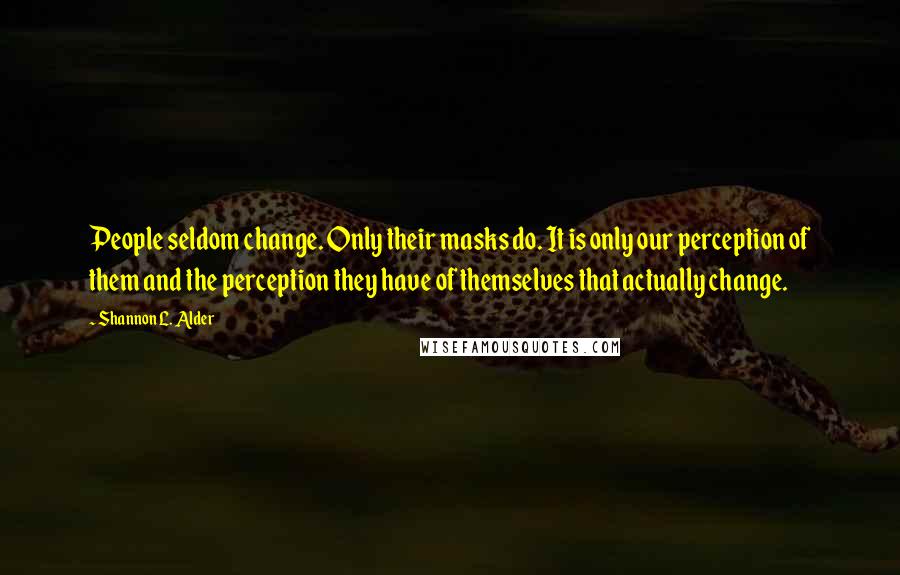 Shannon L. Alder Quotes: People seldom change. Only their masks do. It is only our perception of them and the perception they have of themselves that actually change.