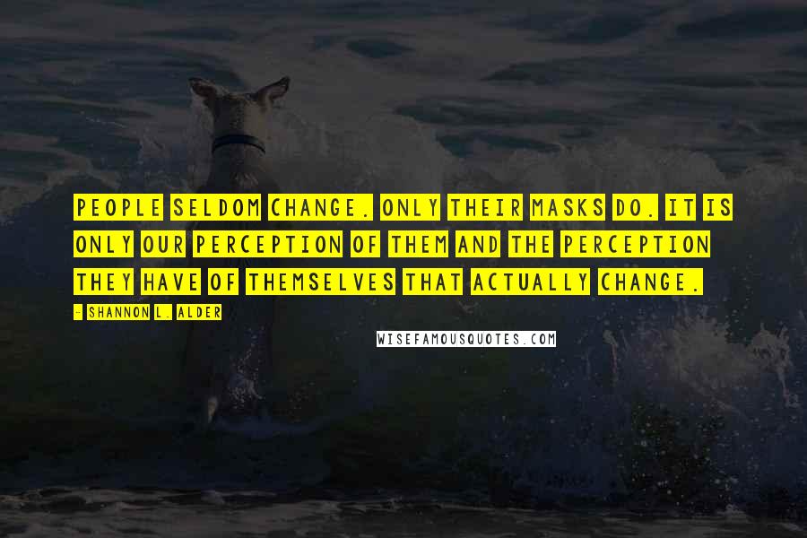 Shannon L. Alder Quotes: People seldom change. Only their masks do. It is only our perception of them and the perception they have of themselves that actually change.