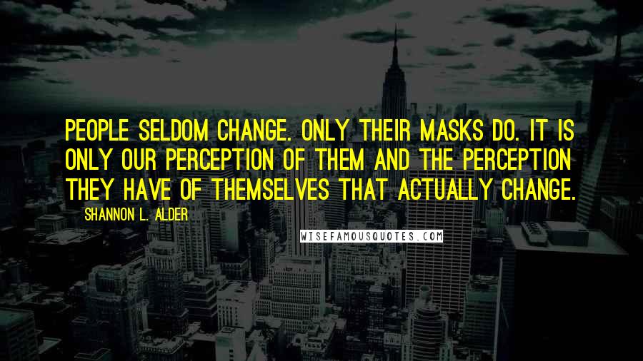 Shannon L. Alder Quotes: People seldom change. Only their masks do. It is only our perception of them and the perception they have of themselves that actually change.