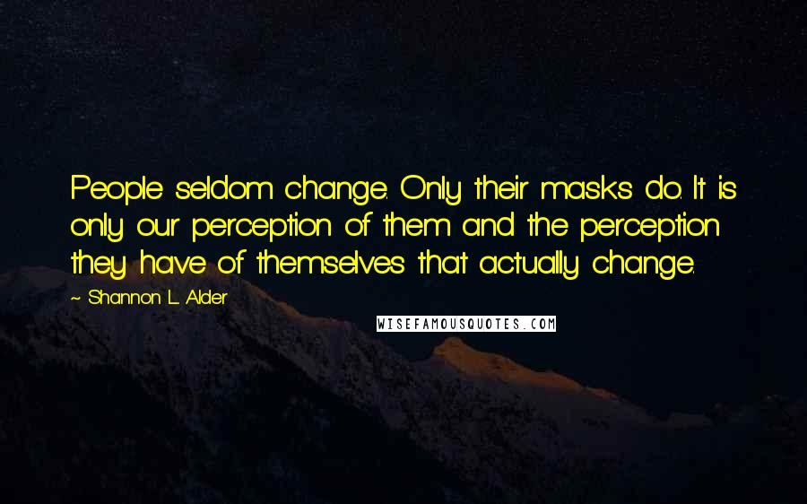 Shannon L. Alder Quotes: People seldom change. Only their masks do. It is only our perception of them and the perception they have of themselves that actually change.
