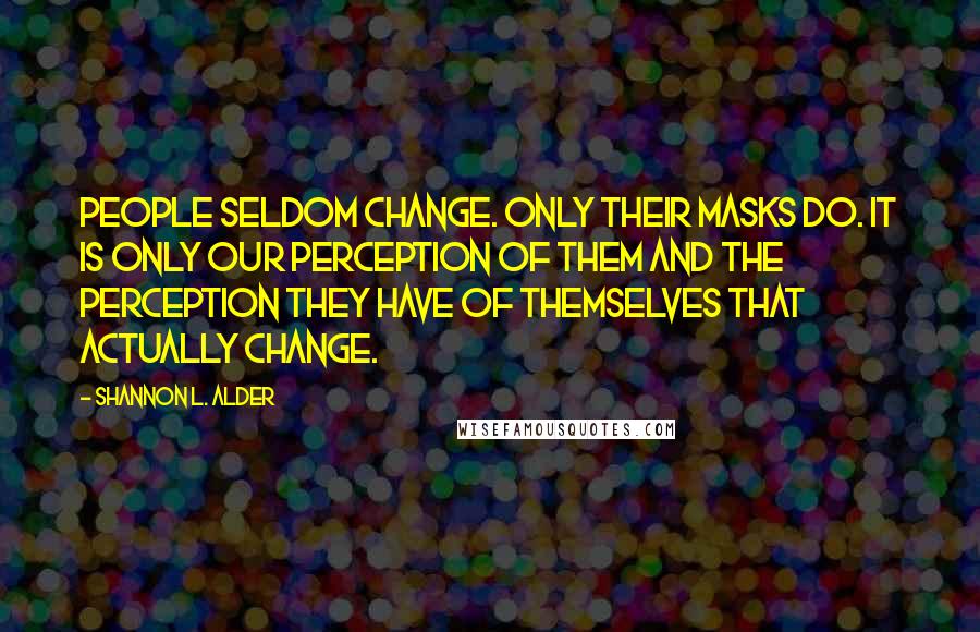 Shannon L. Alder Quotes: People seldom change. Only their masks do. It is only our perception of them and the perception they have of themselves that actually change.