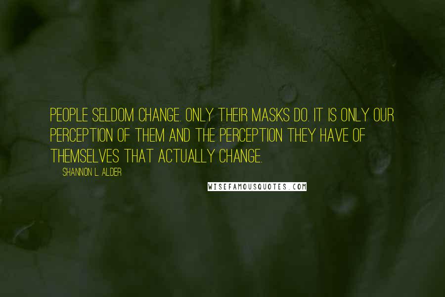 Shannon L. Alder Quotes: People seldom change. Only their masks do. It is only our perception of them and the perception they have of themselves that actually change.