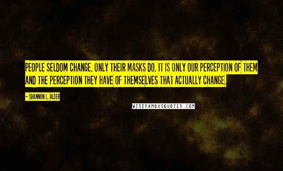 Shannon L. Alder Quotes: People seldom change. Only their masks do. It is only our perception of them and the perception they have of themselves that actually change.