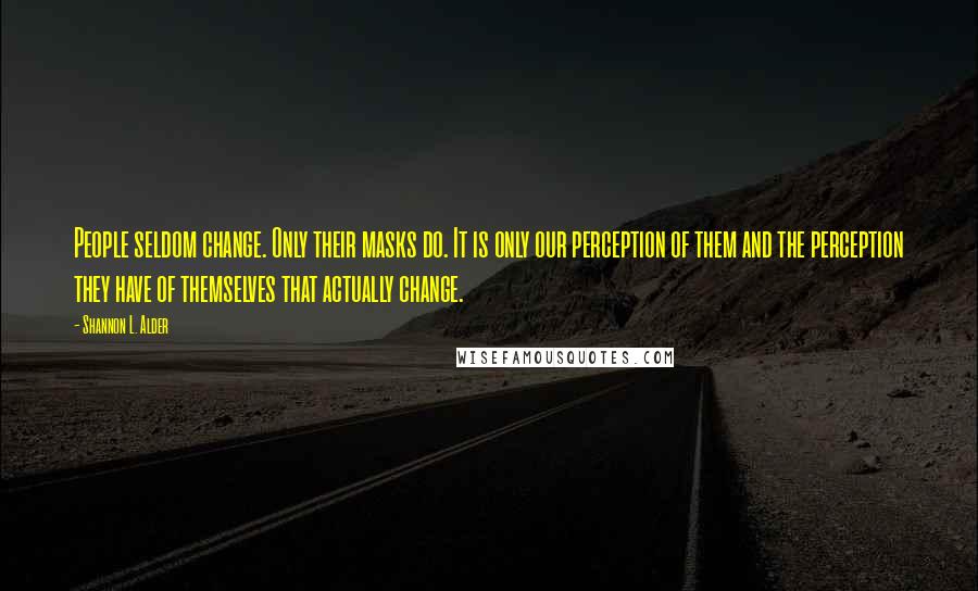 Shannon L. Alder Quotes: People seldom change. Only their masks do. It is only our perception of them and the perception they have of themselves that actually change.