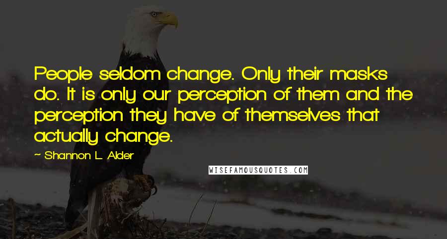 Shannon L. Alder Quotes: People seldom change. Only their masks do. It is only our perception of them and the perception they have of themselves that actually change.