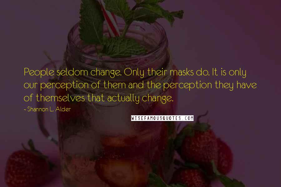 Shannon L. Alder Quotes: People seldom change. Only their masks do. It is only our perception of them and the perception they have of themselves that actually change.