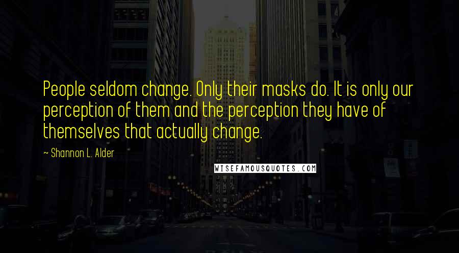 Shannon L. Alder Quotes: People seldom change. Only their masks do. It is only our perception of them and the perception they have of themselves that actually change.