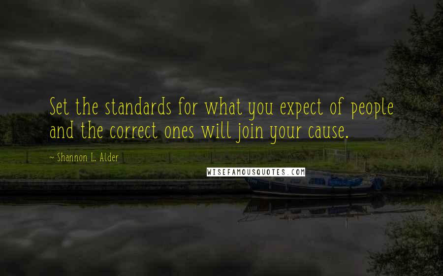 Shannon L. Alder Quotes: Set the standards for what you expect of people and the correct ones will join your cause.