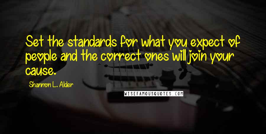 Shannon L. Alder Quotes: Set the standards for what you expect of people and the correct ones will join your cause.