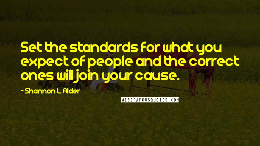 Shannon L. Alder Quotes: Set the standards for what you expect of people and the correct ones will join your cause.