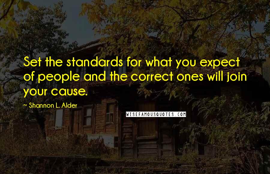 Shannon L. Alder Quotes: Set the standards for what you expect of people and the correct ones will join your cause.