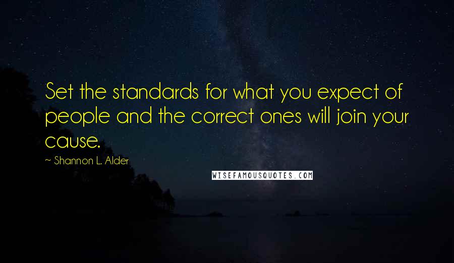 Shannon L. Alder Quotes: Set the standards for what you expect of people and the correct ones will join your cause.