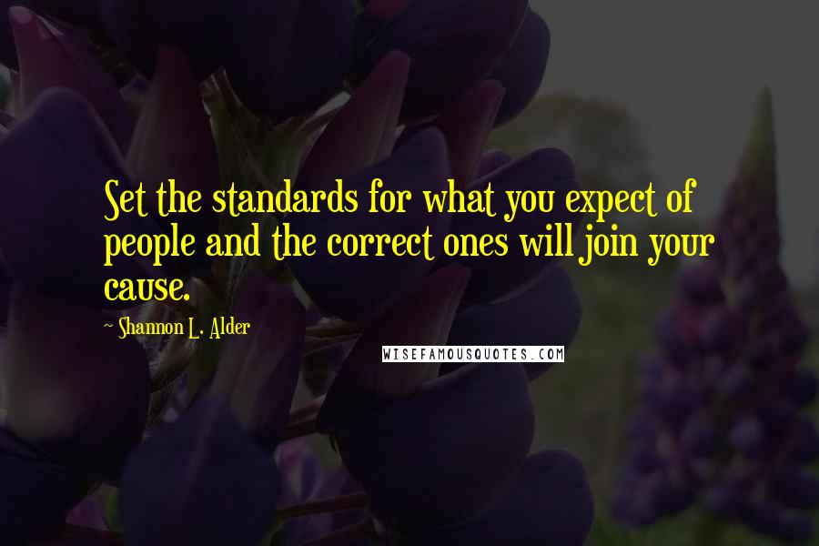 Shannon L. Alder Quotes: Set the standards for what you expect of people and the correct ones will join your cause.