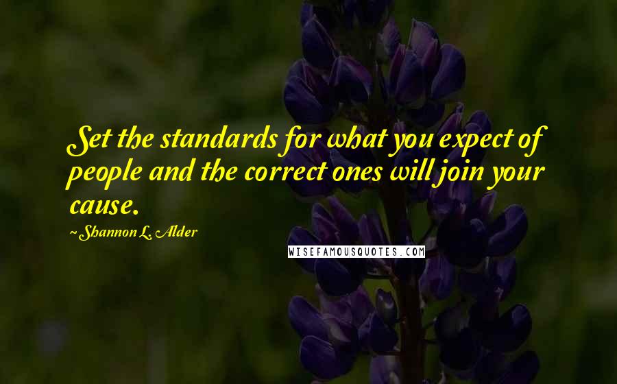 Shannon L. Alder Quotes: Set the standards for what you expect of people and the correct ones will join your cause.