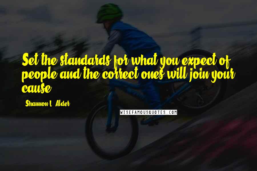 Shannon L. Alder Quotes: Set the standards for what you expect of people and the correct ones will join your cause.