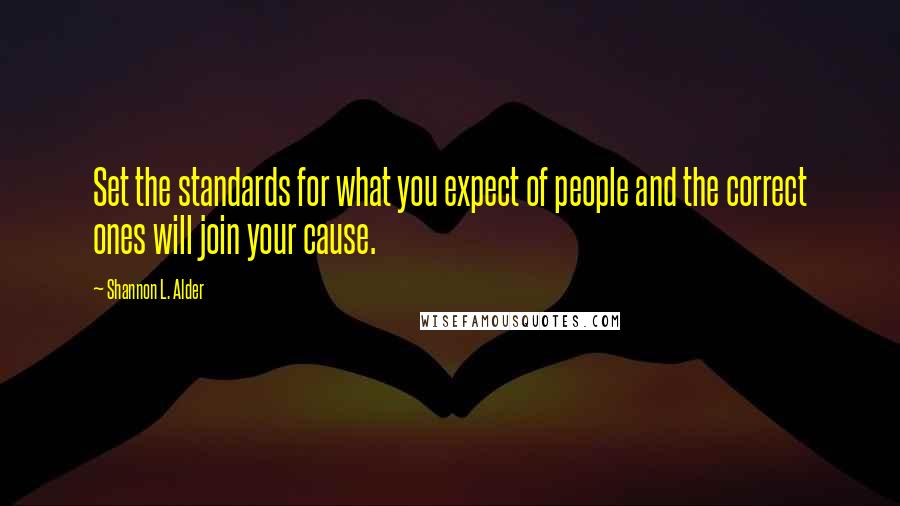 Shannon L. Alder Quotes: Set the standards for what you expect of people and the correct ones will join your cause.