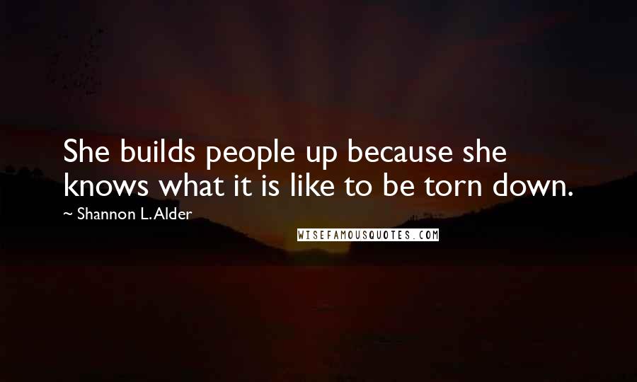 Shannon L. Alder Quotes: She builds people up because she knows what it is like to be torn down.