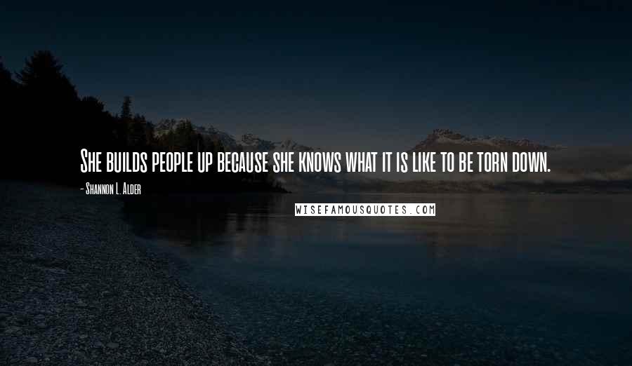 Shannon L. Alder Quotes: She builds people up because she knows what it is like to be torn down.