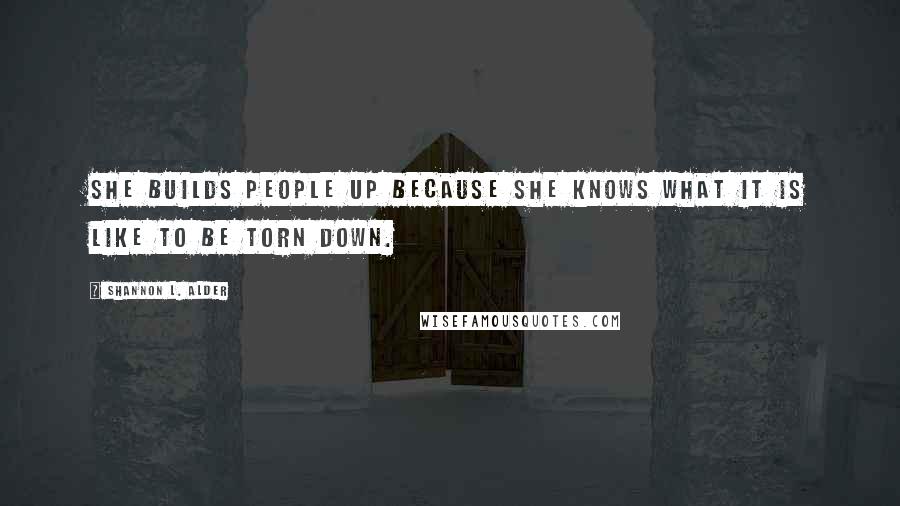 Shannon L. Alder Quotes: She builds people up because she knows what it is like to be torn down.