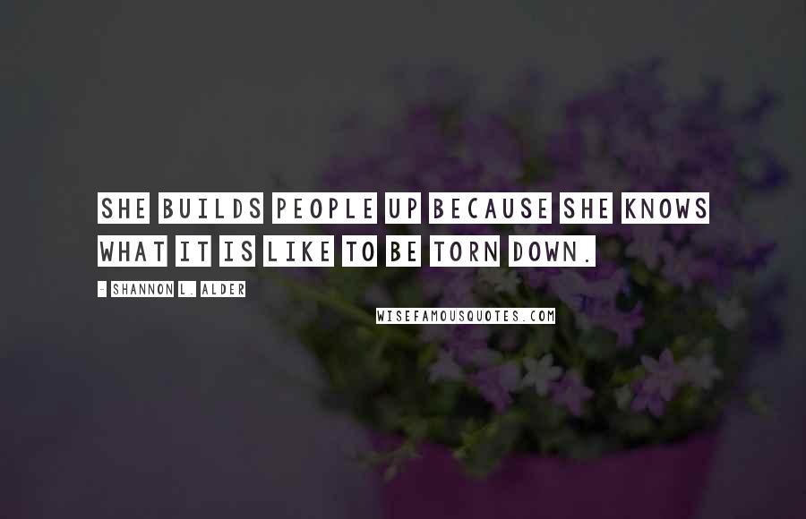Shannon L. Alder Quotes: She builds people up because she knows what it is like to be torn down.