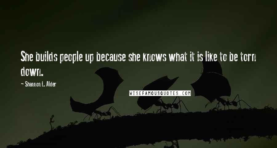 Shannon L. Alder Quotes: She builds people up because she knows what it is like to be torn down.