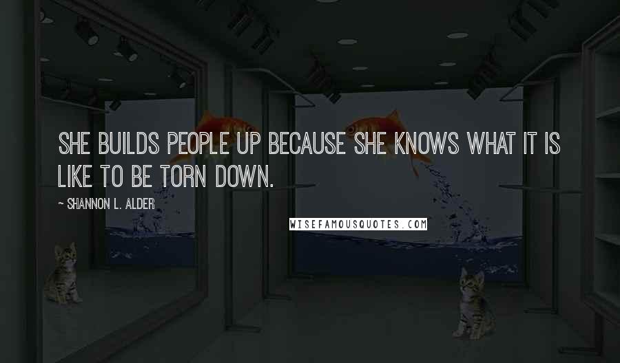 Shannon L. Alder Quotes: She builds people up because she knows what it is like to be torn down.
