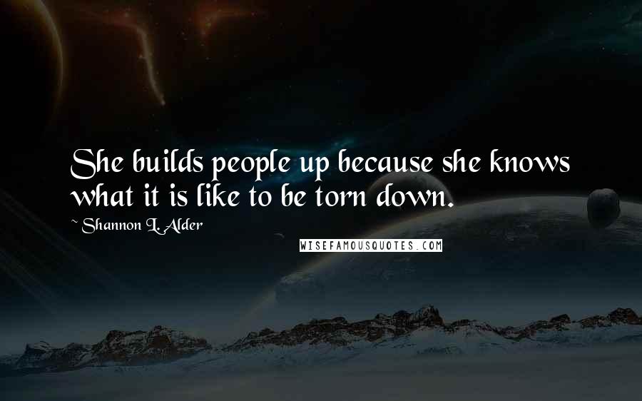Shannon L. Alder Quotes: She builds people up because she knows what it is like to be torn down.