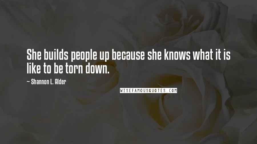 Shannon L. Alder Quotes: She builds people up because she knows what it is like to be torn down.