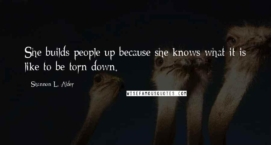 Shannon L. Alder Quotes: She builds people up because she knows what it is like to be torn down.