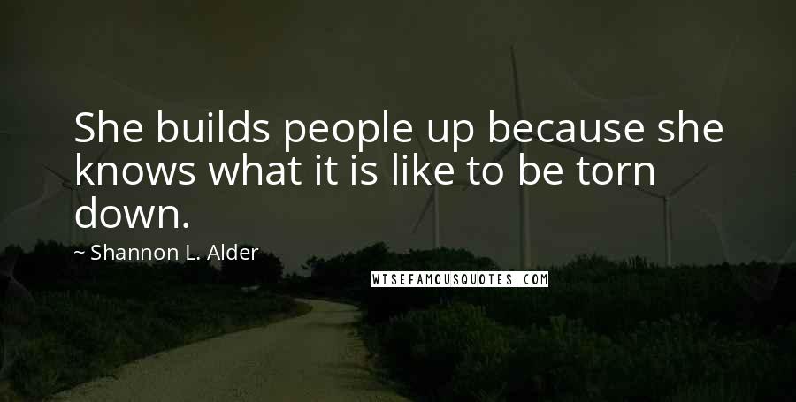 Shannon L. Alder Quotes: She builds people up because she knows what it is like to be torn down.