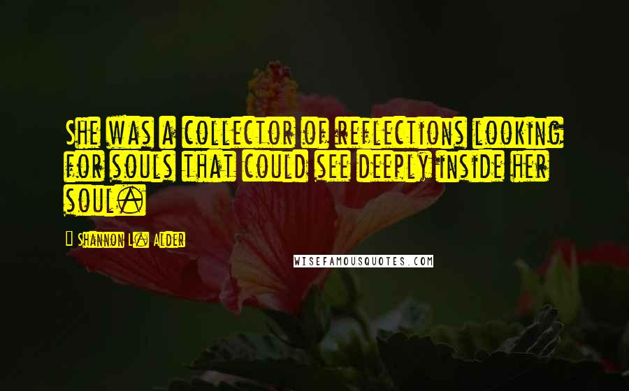 Shannon L. Alder Quotes: She was a collector of reflections looking for souls that could see deeply inside her soul.
