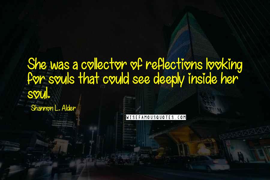 Shannon L. Alder Quotes: She was a collector of reflections looking for souls that could see deeply inside her soul.